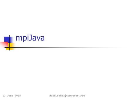 13 June mpiJava. Related projects mpiJava (Syracuse) JavaMPI (Getov et al, Westminster) JMPI (MPI Software Technology) MPIJ.