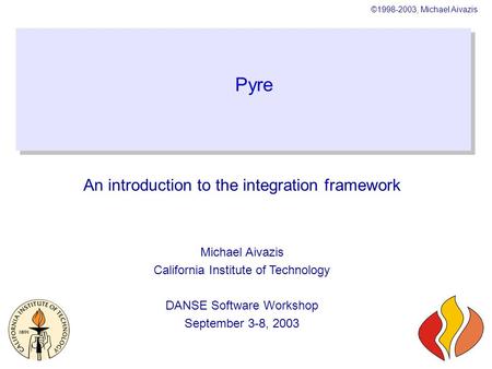 ©1998-2003, Michael Aivazis Pyre An introduction to the integration framework Michael Aivazis California Institute of Technology DANSE Software Workshop.