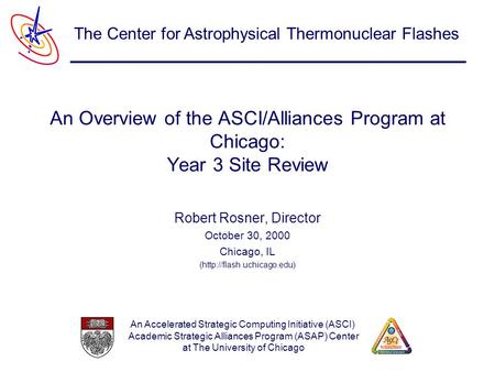 An Accelerated Strategic Computing Initiative (ASCI) Academic Strategic Alliances Program (ASAP) Center at The University of Chicago The Center for Astrophysical.