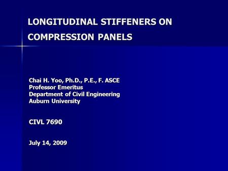 LONGITUDINAL STIFFENERS ON COMPRESSION PANELS Chai H. Yoo, Ph.D., P.E., F. ASCE Professor Emeritus Department of Civil Engineering Auburn University CIVL.