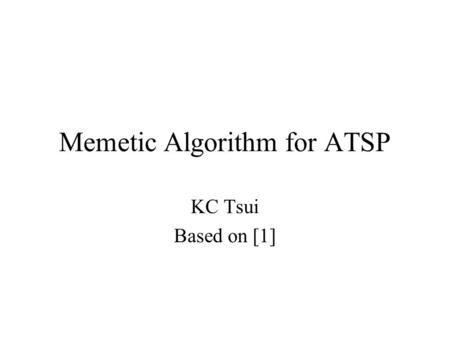 Memetic Algorithm for ATSP KC Tsui Based on [1]. S/A-TSP Let c ij be the cost to travel from city i to city j Given a directed graph G=(V,A), where V:={1,