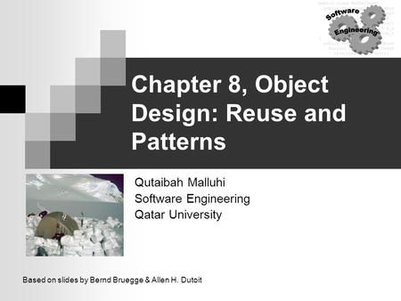 Chapter 8, Object Design: Reuse and Patterns Qutaibah Malluhi Software Engineering Qatar University Based on slides by Bernd Bruegge & Allen H. Dutoit.