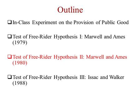 Outline  In-Class Experiment on the Provision of Public Good  Test of Free-Rider Hypothesis I: Marwell and Ames (1979)  Test of Free-Rider Hypothesis.