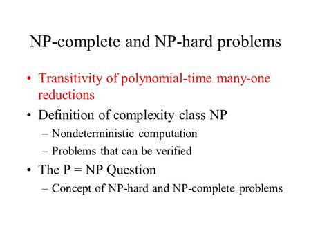 NP-complete and NP-hard problems Transitivity of polynomial-time many-one reductions Definition of complexity class NP –Nondeterministic computation –Problems.