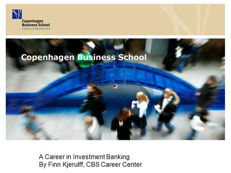 A Career in Investment Banking By Finn Kjerulff, CBS Career Center.