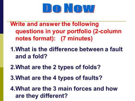 Do Now Write and answer the following questions in your portfolio (2-column notes format): (7 minutes) What is the difference between a fault and a fold?