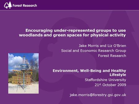 Encouraging under-represented groups to use woodlands and green spaces for physical activity Jake Morris and Liz O’Brien Social and Economic Research Group.