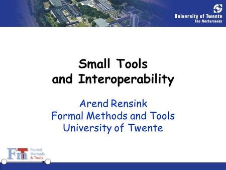 Small Tools and Interoperability Arend Rensink Formal Methods and Tools University of Twente.