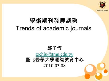 學術期刊發展趨勢 Trends of academic journals 邱子恆 臺北醫學大學通識教育中心 2010.03.08.