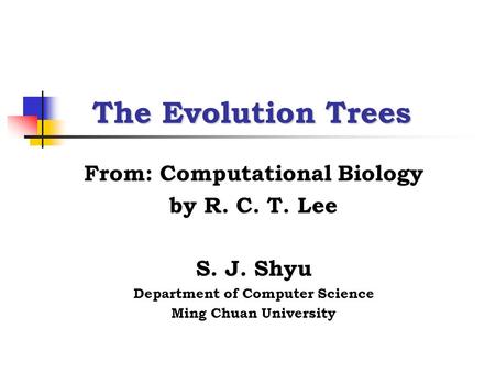 The Evolution Trees From: Computational Biology by R. C. T. Lee S. J. Shyu Department of Computer Science Ming Chuan University.