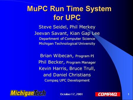 October 17, 20011 MuPC Run Time System for UPC Steve Seidel, Phil Merkey Jeevan Savant, Kian Gap Lee Department of Computer Science Michigan Technological.