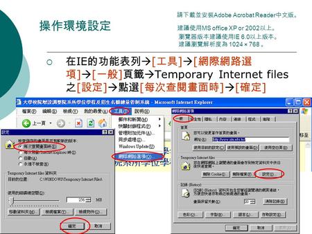 1 請下載並安裝 Adobe Acrobat Reader 中文版。 操作環境設定 建議使用 MS office XP or 2002 以上。 瀏覽器版本建議使用 IE 6.0 以上版本。 建議瀏覽解析度為 1024 × 768 。  在 IE 的功能表列  [ 工具 ]  [ 網際網路選 項.