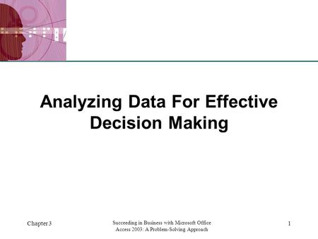 XP Chapter 3 Succeeding in Business with Microsoft Office Access 2003: A Problem-Solving Approach 1 Analyzing Data For Effective Decision Making.