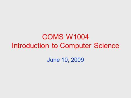 COMS W1004 Introduction to Computer Science June 10, 2009.