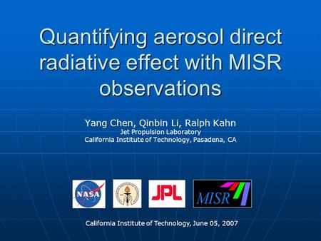 Quantifying aerosol direct radiative effect with MISR observations Yang Chen, Qinbin Li, Ralph Kahn Jet Propulsion Laboratory California Institute of Technology,