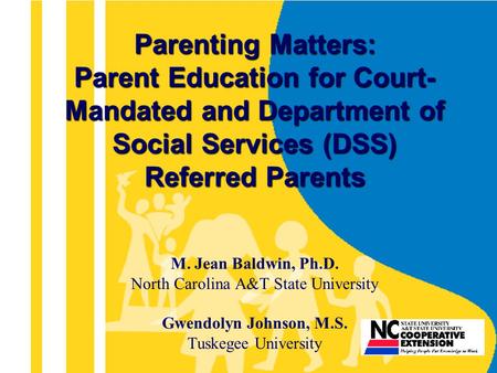 Parenting Matters: Parent Education for Court- Mandated and Department of Social Services (DSS) Referred Parents M. Jean Baldwin, Ph.D. North Carolina.