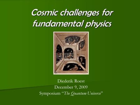 Cosmic challenges for fundamental physics Diederik Roest December 9, 2009 Symposium “The Quantum Universe”