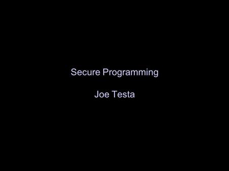 Secure Programming Joe Testa. ● “It is better to be a Beginner than a Master, because a Beginner can proceed in any direction, whereas the Master is entrenched.