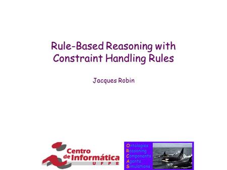 Ontologies Reasoning Components Agents Simulations Rule-Based Reasoning with Constraint Handling Rules Jacques Robin.