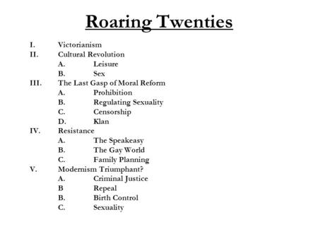 Roaring Twenties I.Victorianism II.Cultural Revolution A.Leisure B.Sex III.The Last Gasp of Moral Reform A.Prohibition B.Regulating Sexuality C.Censorship.