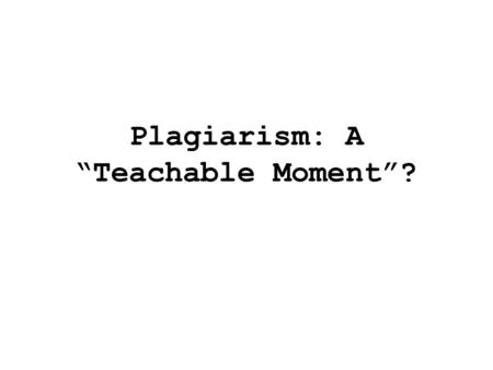 Plagiarism: A “Teachable Moment”? Definitions SCHOLASTIC DISHONESTY Includes plagiarism PLAGIARISM Crime of omission as well as commission.