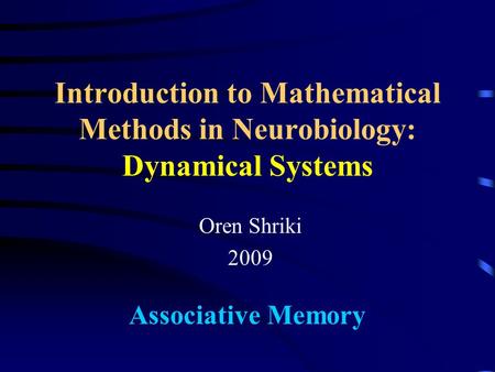 Introduction to Mathematical Methods in Neurobiology: Dynamical Systems Oren Shriki 2009 Associative Memory.