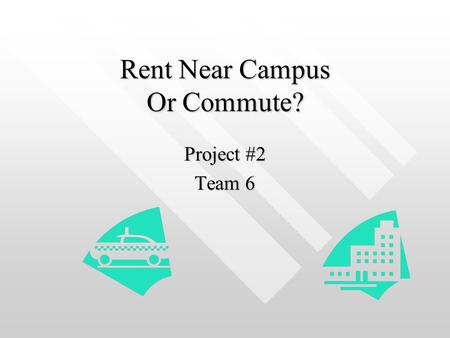 Rent Near Campus Or Commute? Project #2 Team 6. Team Members Paula Mitchell – OrganizerPaula Mitchell – Organizer William Ha – Tech.William Ha – Tech.