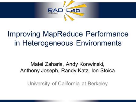 UC Berkeley Improving MapReduce Performance in Heterogeneous Environments Matei Zaharia, Andy Konwinski, Anthony Joseph, Randy Katz, Ion Stoica University.