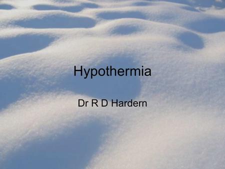 Hypothermia Dr R D Hardern. Scenario 1 A 19 year old student is rescued from the Wear; he was in the water for 25 minutes after slipping on ice on the.