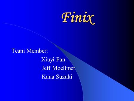 Finix Team Member: Xiuyi Fan Jeff Moellmer Kana Suzuki.