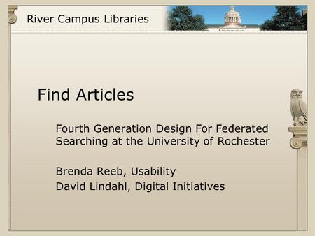 River Campus Libraries Find Articles Fourth Generation Design For Federated Searching at the University of Rochester Brenda Reeb, Usability David Lindahl,