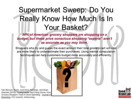 Van Ittersum, Koert, Joost M.E. Pennings, and Brian Wansink (2010), “Trying Harder and Doing Worse: How Grocery Shoppers Track In-Store Spending,” Journal.