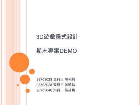 3D 遊戲程式設計 期末專案 DEMO 98703023 資科三 陳柏錡 98703028 資科三 黃時耘 98703046 資科三 施建帆.