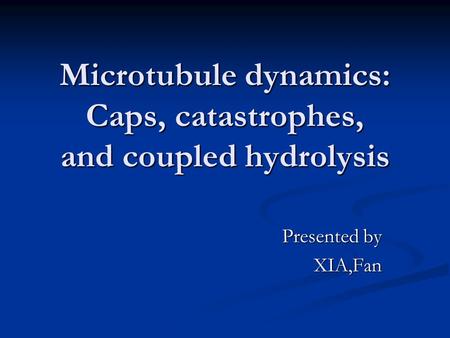 Microtubule dynamics: Caps, catastrophes, and coupled hydrolysis Presented by XIA,Fan.