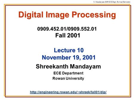 S. Mandayam/ DIP/ECE Dept./Rowan University Digital Image Processing 0909.452.01/0909.552.01 Fall 2001 Shreekanth Mandayam ECE Department Rowan University.