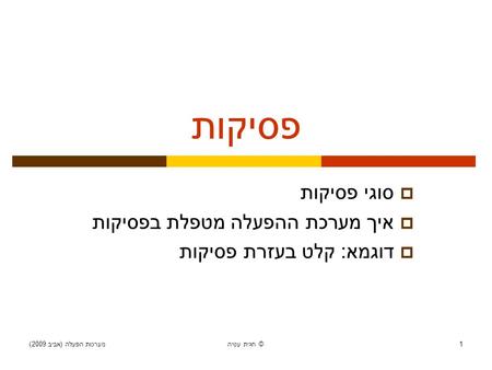 מערכות הפעלה ( אביב 2009) חגית עטיה © 1 פסיקות  סוגי פסיקות  איך מערכת ההפעלה מטפלת בפסיקות  דוגמא : קלט בעזרת פסיקות.