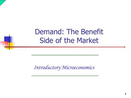 1 Introductory Microeconomics Demand: The Benefit Side of the Market.