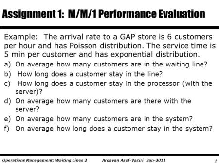 1 Ardavan Asef-Vaziri Jan-2011Operations Management: Waiting Lines 2 Example: The arrival rate to a GAP store is 6 customers per hour and has Poisson distribution.