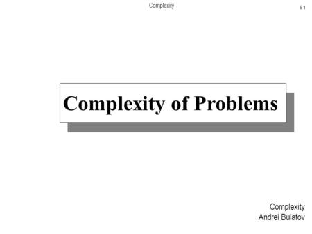 Complexity 5-1 Complexity Andrei Bulatov Complexity of Problems.