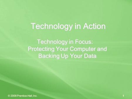 © 2008 Prentice-Hall, Inc.1 Technology in Action Technology in Focus: Protecting Your Computer and Backing Up Your Data.