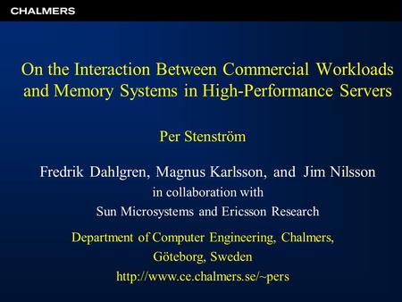 On the Interaction Between Commercial Workloads and Memory Systems in High-Performance Servers Fredrik Dahlgren, Magnus Karlsson, and Jim Nilsson in collaboration.