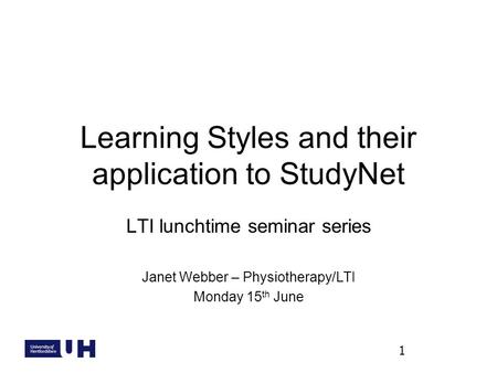 Learning Styles and their application to StudyNet LTI lunchtime seminar series Janet Webber – Physiotherapy/LTI Monday 15 th June 1.