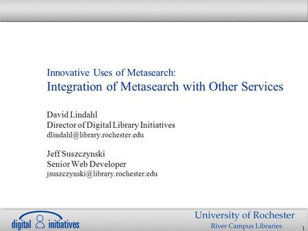 1 Innovative Uses of Metasearch: Integration of Metasearch with Other Services David Lindahl Director of Digital Library Initiatives