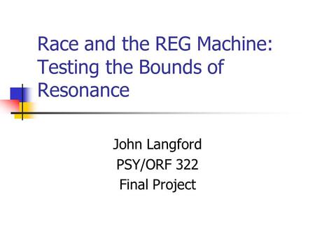 Race and the REG Machine: Testing the Bounds of Resonance John Langford PSY/ORF 322 Final Project.