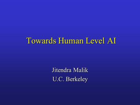 Towards Human Level AI Jitendra Malik U.C. Berkeley Jitendra Malik U.C. Berkeley.