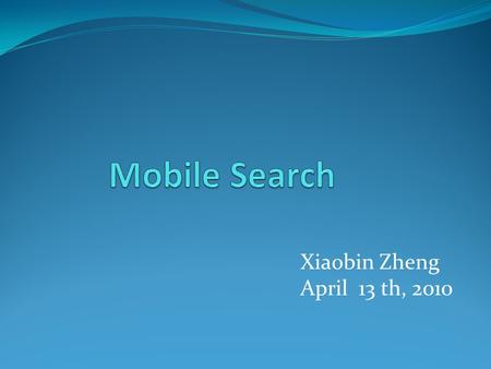 Xiaobin Zheng April 13 th, 2010. Outline Mobile search Mobile Web Types of services Case Study: Google Search for mobile Yahoo! Search for mobile Conclusion.