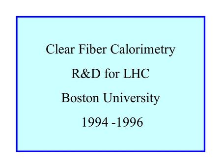 Clear Fiber Calorimetry R&D for LHC Boston University 1994 -1996.