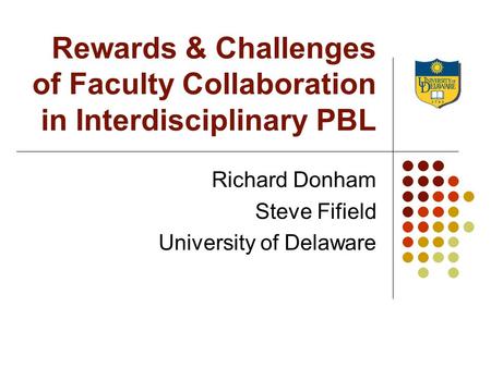 Rewards & Challenges of Faculty Collaboration in Interdisciplinary PBL Richard Donham Steve Fifield University of Delaware.