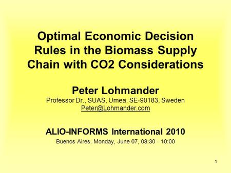 1 Optimal Economic Decision Rules in the Biomass Supply Chain with CO2 Considerations Peter Lohmander Professor Dr., SUAS, Umea, SE-90183, Sweden