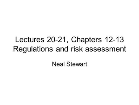 Lectures 20-21, Chapters 12-13 Regulations and risk assessment Neal Stewart.